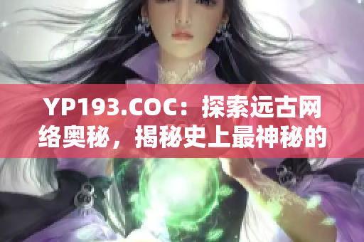 YP193.COC：探索遠古網(wǎng)絡(luò)奧秘，揭秘史上最神秘的網(wǎng)絡(luò)軟件！