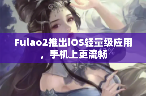 Fulao2推出iOS輕量級應(yīng)用，手機上更流暢