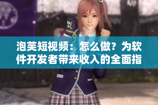 泡芙短視頻：怎么做？為軟件開發(fā)者帶來收入的全面指南！