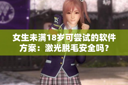 女生未滿18歲可嘗試的軟件方案：激光脫毛安全嗎？