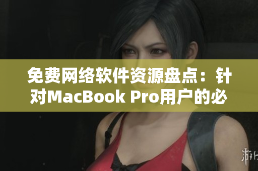 免費(fèi)網(wǎng)絡(luò)軟件資源盤(pán)點(diǎn)：針對(duì)MacBook Pro用戶的必備工具推薦