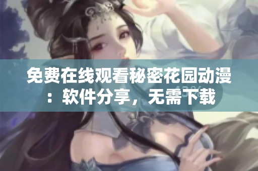 免費在線觀看秘密花園動漫：軟件分享，無需下載