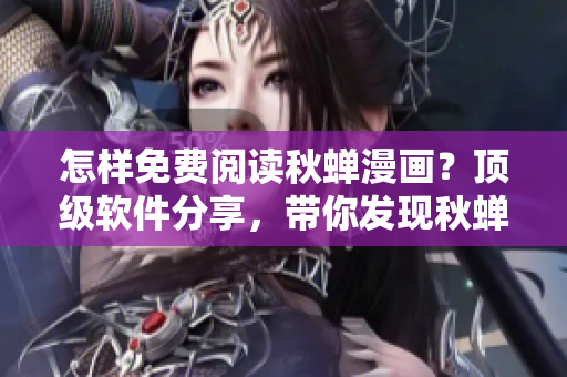 怎樣免費(fèi)閱讀秋蟬漫畫？頂級軟件分享，帶你發(fā)現(xiàn)秋蟬漫畫免費(fèi)閱讀方法