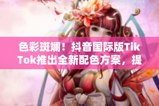 色彩斑斕！抖音國際版TikTok推出全新配色方案，提升用戶視覺體驗！