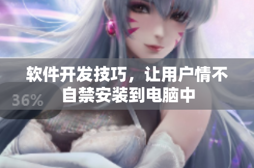 軟件開發(fā)技巧，讓用戶情不自禁安裝到電腦中