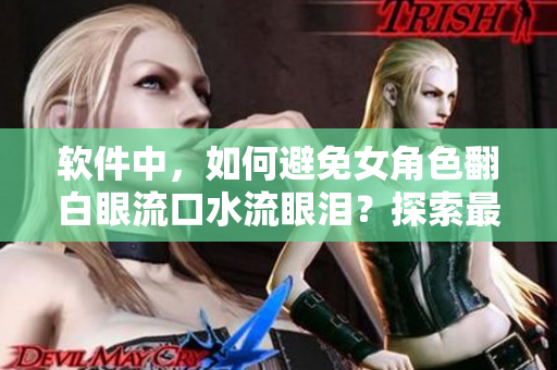 軟件中，如何避免女角色翻白眼流口水流眼淚？探索最佳解決方案！