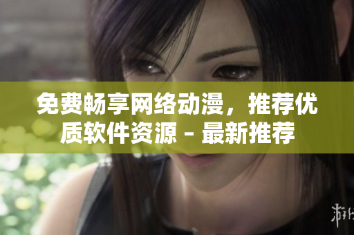 免費暢享網(wǎng)絡(luò)動漫，推薦優(yōu)質(zhì)軟件資源 – 最新推薦