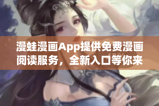 漫蛙漫畫App提供免費(fèi)漫畫閱讀服務(wù)，全新入口等你來探索