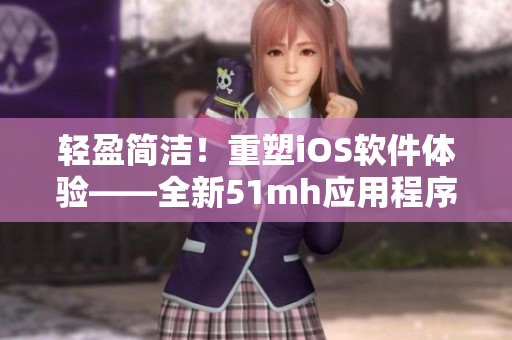 輕盈簡潔！重塑iOS軟件體驗(yàn)——全新51mh應(yīng)用程序亮相