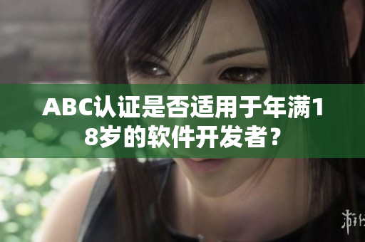 ABC認證是否適用于年滿18歲的軟件開發(fā)者？