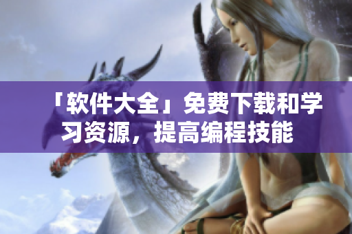 「軟件大全」免費下載和學(xué)習(xí)資源，提高編程技能