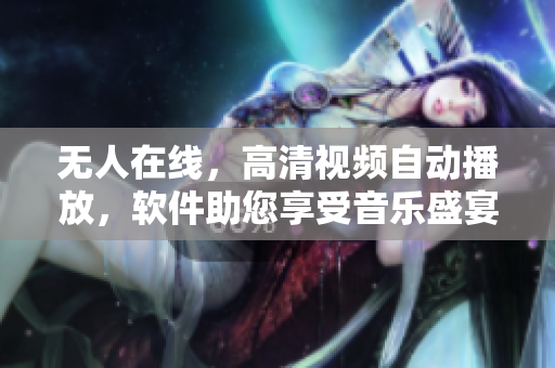 無人在線，高清視頻自動(dòng)播放，軟件助您享受音樂盛宴