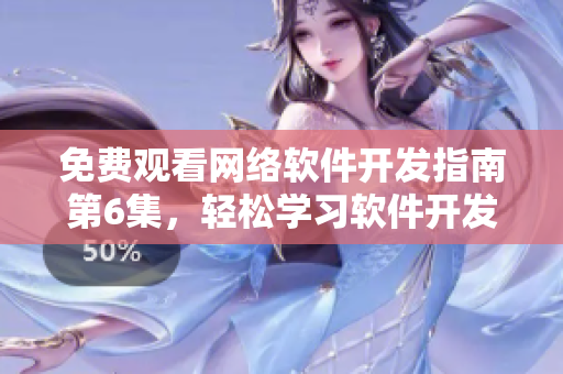 免費觀看網(wǎng)絡軟件開發(fā)指南第6集，輕松學習軟件開發(fā)技巧