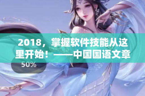 2018，掌握軟件技能從這里開始！——中國國語文章編輯