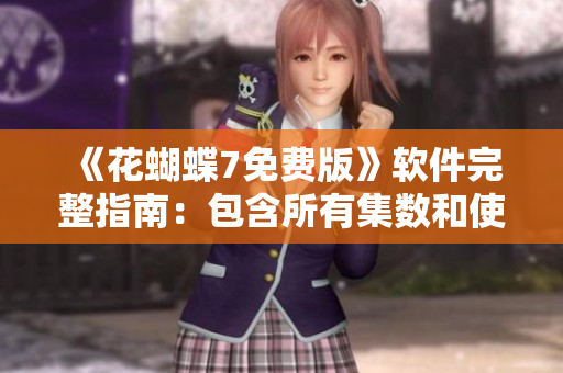 《花蝴蝶7免費(fèi)版》軟件完整指南：包含所有集數(shù)和使用技巧