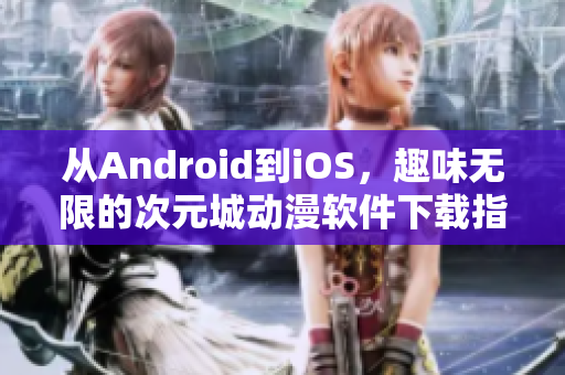 從Android到iOS，趣味無(wú)限的次元城動(dòng)漫軟件下載指南