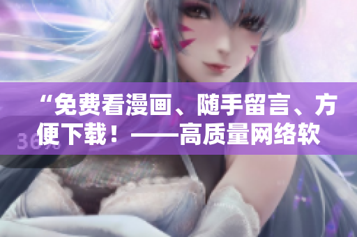 “免費(fèi)看漫畫、隨手留言、方便下載！——高質(zhì)量網(wǎng)絡(luò)軟件推薦”