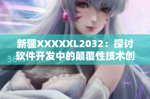 新疆XXXXXL2032：探討軟件開發(fā)中的顛覆性技術(shù)創(chuàng)新