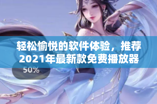 輕松愉悅的軟件體驗，推薦2021年最新款免費播放器