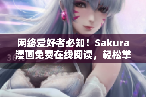 網(wǎng)絡(luò)愛好者必知！Sakura漫畫免費(fèi)在線閱讀，輕松掌握動(dòng)漫文化