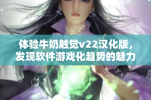 體驗牛奶觸覺v22漢化版，發(fā)現(xiàn)軟件游戲化趨勢的魅力