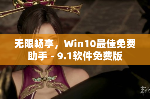 無限暢享，Win10最佳免費助手 - 9.1軟件免費版