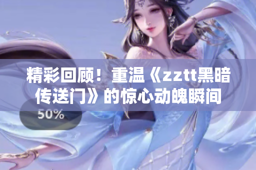 精彩回顧！重溫《zztt黑暗傳送門(mén)》的驚心動(dòng)魄瞬間