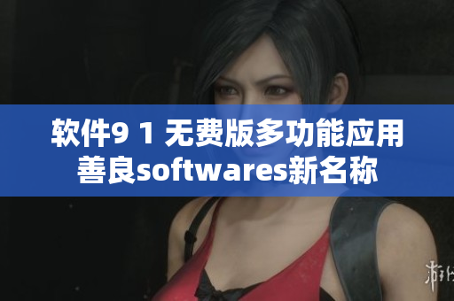 軟件9 1 無(wú)費(fèi)版多功能應(yīng)用善良softwares新名稱