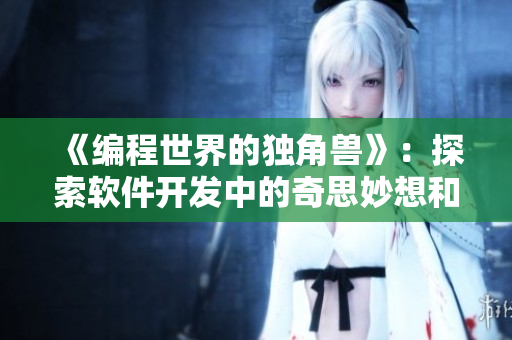《編程世界的獨角獸》：探索軟件開發(fā)中的奇思妙想和新技術