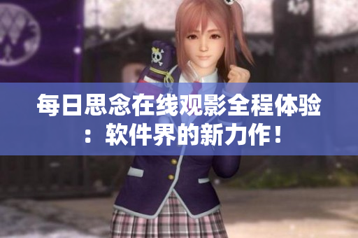 每日思念在線觀影全程體驗(yàn)：軟件界的新力作！