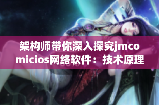 架構師帶你深入探究jmcomicios網絡軟件：技術原理與實踐分享