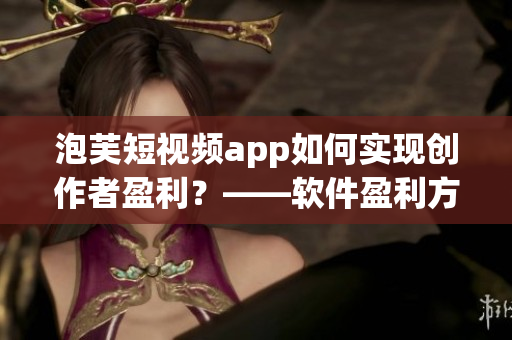 泡芙短視頻app如何實(shí)現(xiàn)創(chuàng)作者盈利？——軟件盈利方式分析