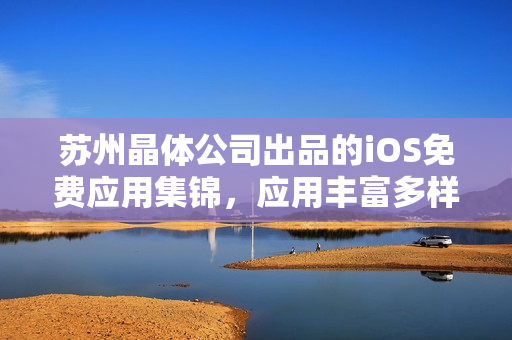 蘇州晶體公司出品的iOS免費(fèi)應(yīng)用集錦，應(yīng)用豐富多樣，功能全面實(shí)用