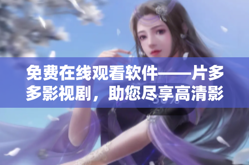 免費(fèi)在線觀看軟件——片多多影視劇，助您盡享高清影視！