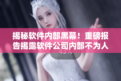 揭秘軟件內(nèi)部黑幕！重磅報(bào)告揭露軟件公司內(nèi)部不為人知的黑料