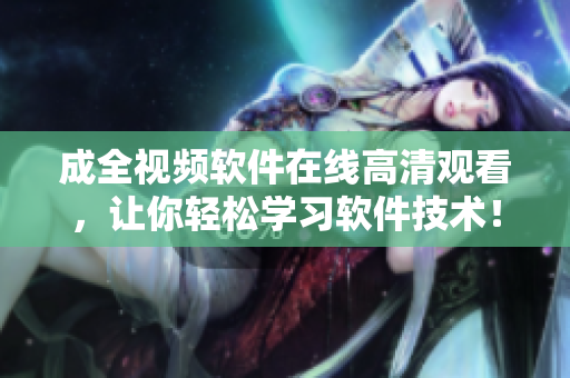 成全視頻軟件在線高清觀看，讓你輕松學(xué)習(xí)軟件技術(shù)！