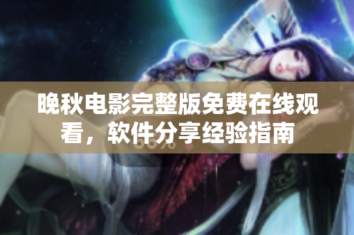 晚秋電影完整版免費(fèi)在線觀看，軟件分享經(jīng)驗(yàn)指南