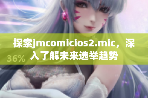 探索jmcomicios2.mic，深入了解未來選舉趨勢