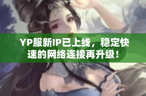  YP服新IP已上線，穩(wěn)定快速的網(wǎng)絡(luò)連接再升級(jí)！