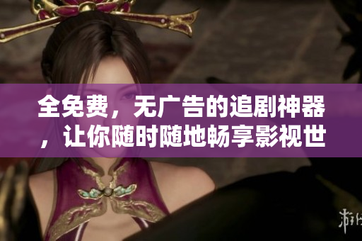 全免費(fèi)，無廣告的追劇神器，讓你隨時(shí)隨地暢享影視世界！