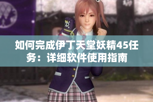 如何完成伊丁天堂妖精45任務：詳細軟件使用指南