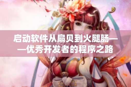啟動(dòng)軟件從扇貝到火腿腸——優(yōu)秀開發(fā)者的程序之路