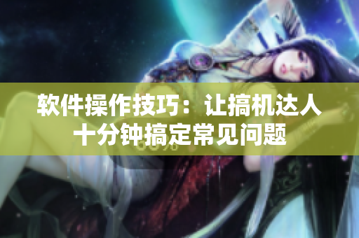 軟件操作技巧：讓搞機達人十分鐘搞定常見問題