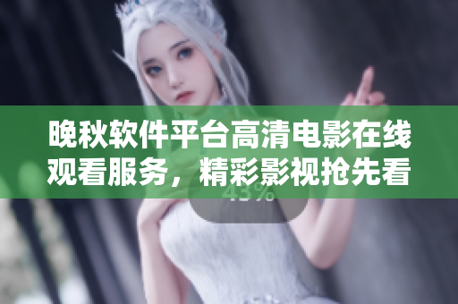 晚秋軟件平臺(tái)高清電影在線觀看服務(wù)，精彩影視搶先看