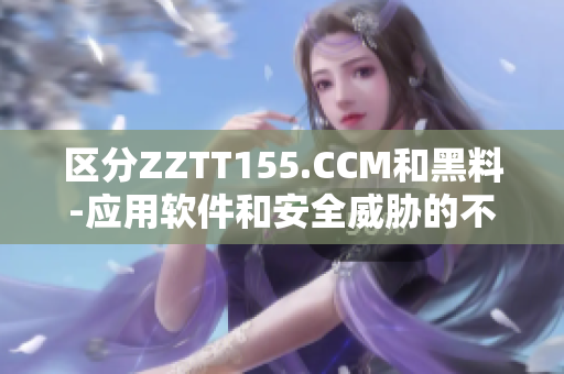 區(qū)分ZZTT155.CCM和黑料-應(yīng)用軟件和安全威脅的不同