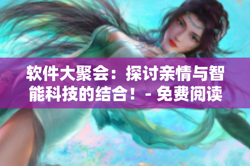 軟件大聚會：探討親情與智能科技的結(jié)合！- 免費閱讀
