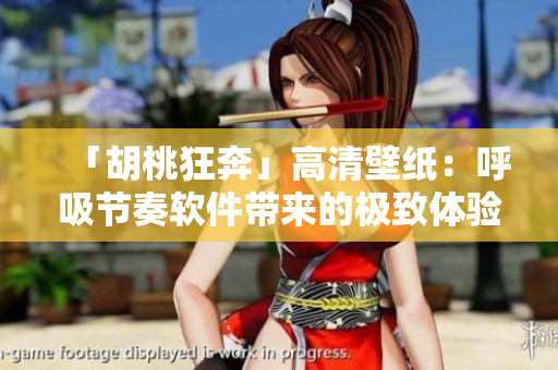 「胡桃狂奔」高清壁紙：呼吸節(jié)奏軟件帶來(lái)的極致體驗(yàn)
