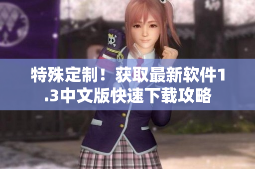 特殊定制！獲取最新軟件1.3中文版快速下載攻略