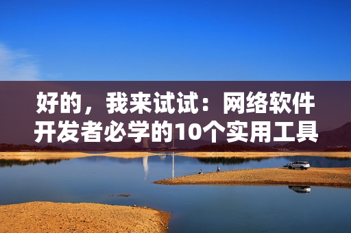 好的，我來試試：網(wǎng)絡(luò)軟件開發(fā)者必學(xué)的10個(gè)實(shí)用工具，提高工作效率！