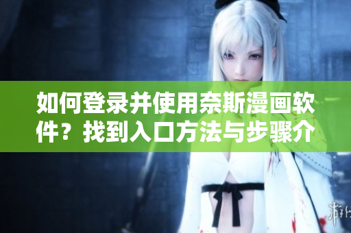 如何登錄并使用奈斯漫畫軟件？找到入口方法與步驟介紹！
